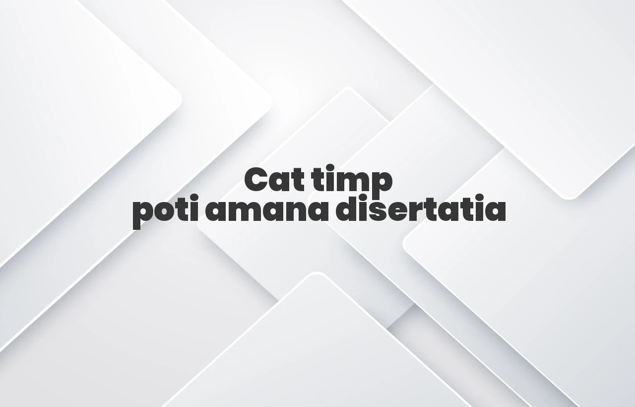 cat timp poti amana disertatia