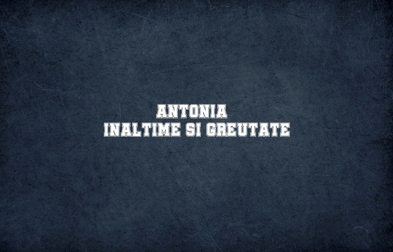 antonia inaltime si greutate